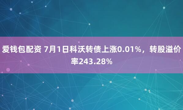 爱钱包配资 7月1日科沃转债上涨0.01%，转股溢价率243.28%