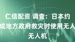 仁信配资 调查：日本约八成地方政府救灾时使用无人机
