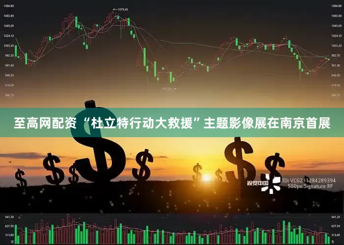 至高网配资 “杜立特行动大救援”主题影像展在南京首展