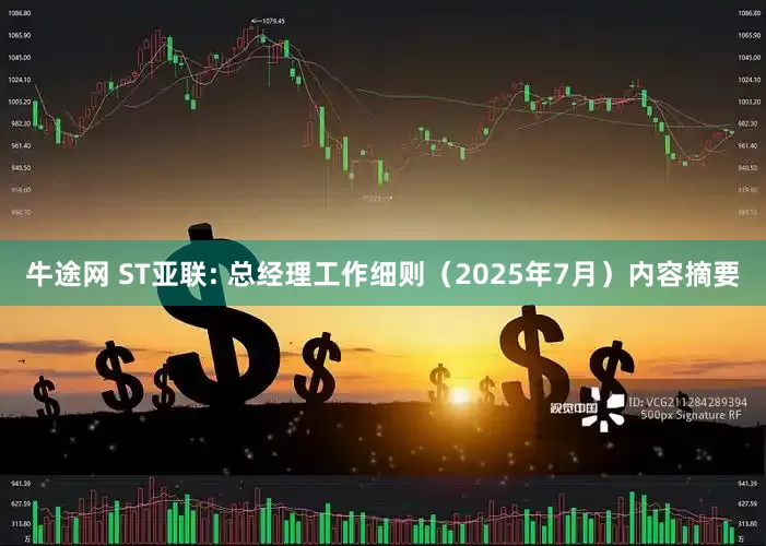 牛途网 ST亚联: 总经理工作细则（2025年7月）内容摘要