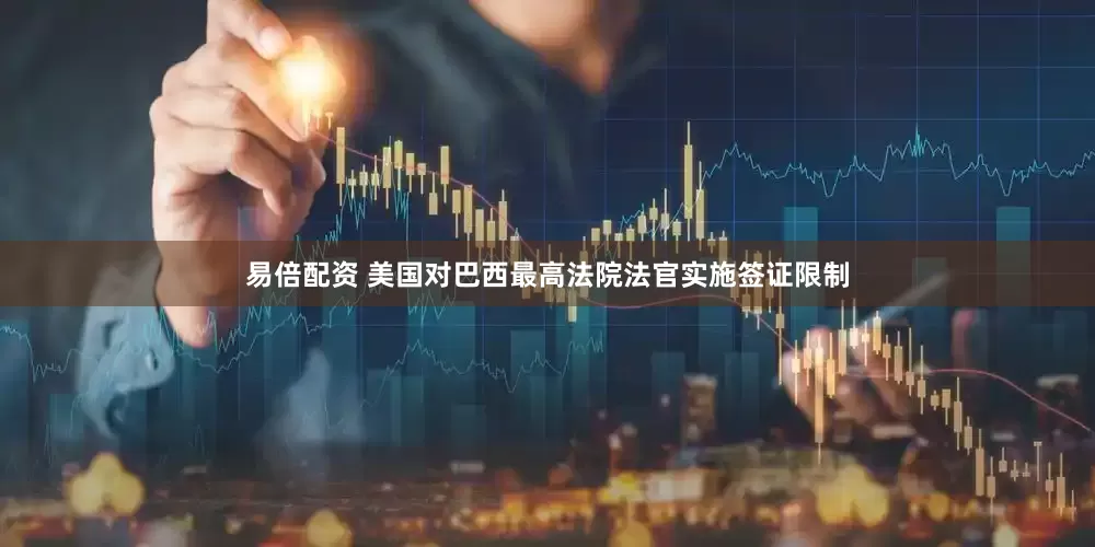 易倍配资 美国对巴西最高法院法官实施签证限制