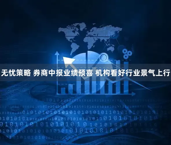 无忧策略 券商中报业绩预喜 机构看好行业景气上行