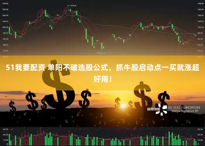 51我要配资 单阳不破选股公式，抓牛股启动点一买就涨超好用！